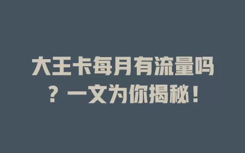 大王卡每月有流量吗？一文为你揭秘！
