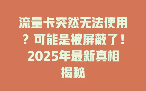 流量卡突然无法使用？可能是被屏蔽了！2025年最新真相揭秘