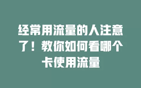 经常用流量的人注意了！教你如何看哪个卡使用流量