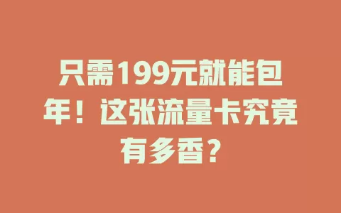 只需199元就能包年！这张流量卡究竟有多香？