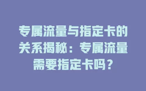 专属流量与指定卡的关系揭秘：专属流量需要指定卡吗？