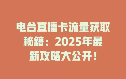 电台直播卡流量获取秘籍：2025年最新攻略大公开！