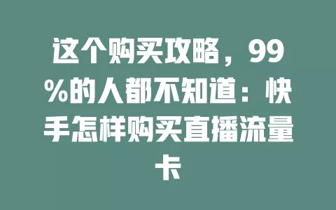这个购买攻略，99%的人都不知道：快手怎样购买直播流量卡