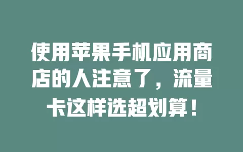 使用苹果手机应用商店的人注意了，流量卡这样选超划算！