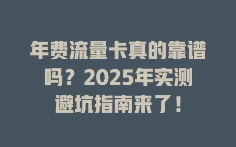 年费流量卡真的靠谱吗？2025年实测避坑指南来了！