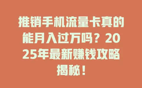 推销手机流量卡真的能月入过万吗？2025年最新赚钱攻略揭秘！