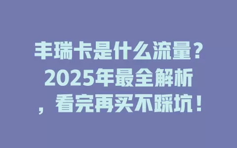 丰瑞卡是什么流量？2025年最全解析，看完再买不踩坑！