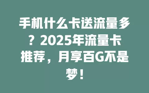 手机什么卡送流量多？2025年流量卡推荐，月享百G不是梦！