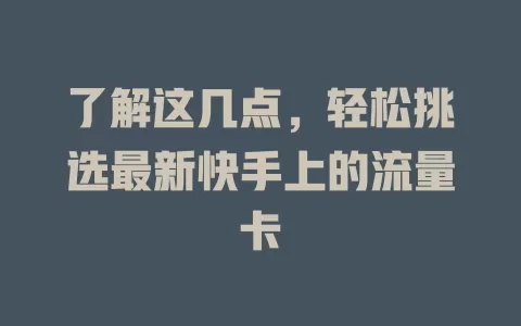 了解这几点，轻松挑选最新快手上的流量卡