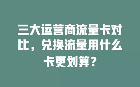 三大运营商流量卡对比，兑换流量用什么卡更划算？