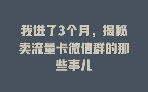 我进了3个月，揭秘卖流量卡微信群的那些事儿