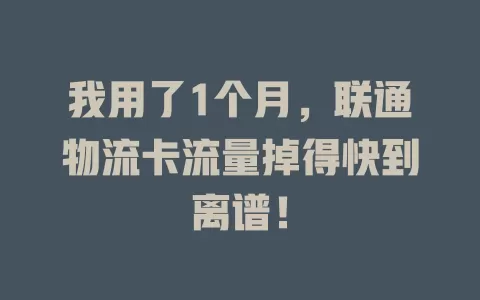 我用了1个月，联通物流卡流量掉得快到离谱！