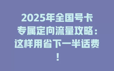 2025年全国号卡专属定向流量攻略：这样用省下一半话费！