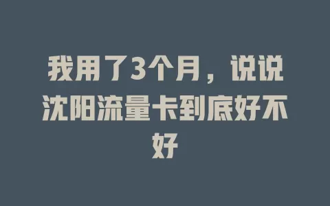 我用了3个月，说说沈阳流量卡到底好不好