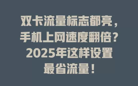 双卡流量标志都亮，手机上网速度翻倍？2025年这样设置最省流量！