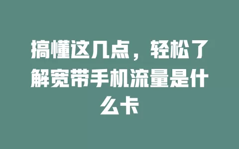 搞懂这几点，轻松了解宽带手机流量是什么卡