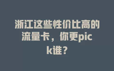 浙江这些性价比高的流量卡，你更pick谁？