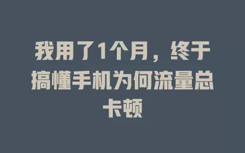 我用了1个月，终于搞懂手机为何流量总卡顿