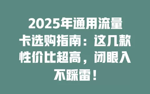 2025年通用流量卡选购指南：这几款性价比超高，闭眼入不踩雷！