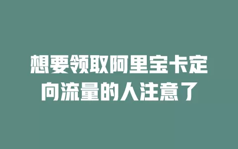 想要领取阿里宝卡定向流量的人注意了