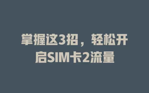 掌握这3招，轻松开启SIM卡2流量