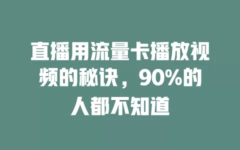 直播用流量卡播放视频的秘诀，90%的人都不知道
