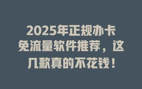 2025年正规办卡免流量软件推荐，这几款真的不花钱！
