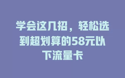 学会这几招，轻松选到超划算的58元以下流量卡