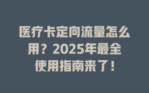 医疗卡定向流量怎么用？2025年最全使用指南来了！