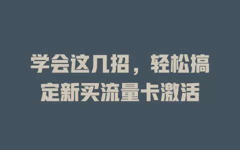 学会这几招，轻松搞定新买流量卡激活
