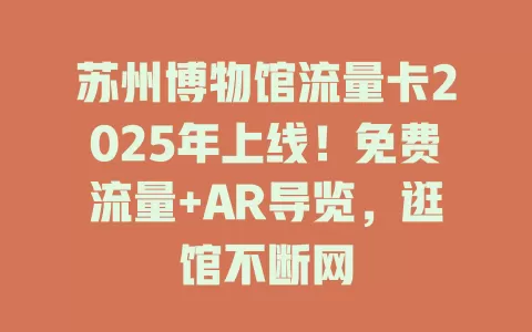 苏州博物馆流量卡2025年上线！免费流量+AR导览，逛馆不断网