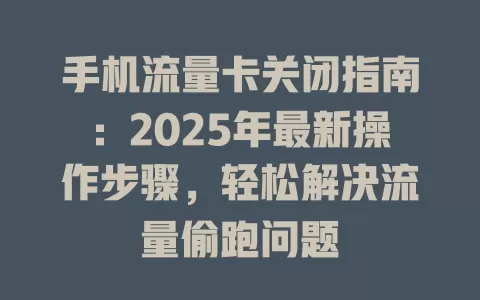 手机流量卡关闭指南：2025年最新操作步骤，轻松解决流量偷跑问题