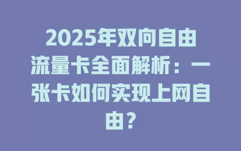 2025年双向自由流量卡全面解析：一张卡如何实现上网自由？