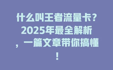 什么叫王者流量卡？2025年最全解析，一篇文章带你搞懂！