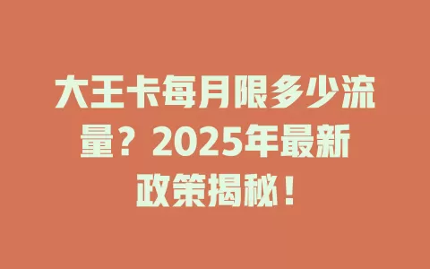 大王卡每月限多少流量？2025年最新政策揭秘！