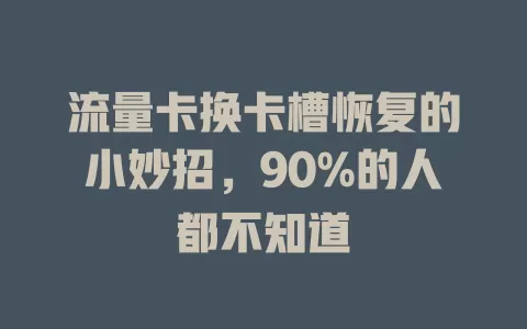 流量卡换卡槽恢复的小妙招，90%的人都不知道
