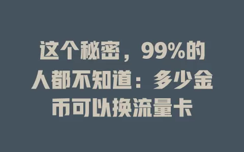 这个秘密，99%的人都不知道：多少金币可以换流量卡