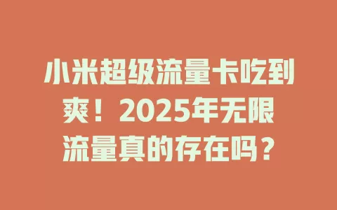 小米超级流量卡吃到爽！2025年无限流量真的存在吗？
