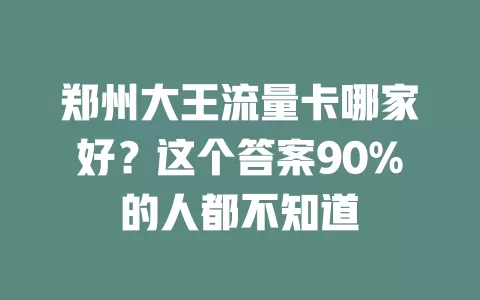 郑州大王流量卡哪家好？这个答案90%的人都不知道