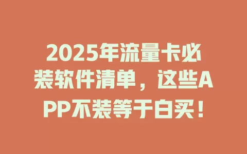 2025年流量卡必装软件清单，这些APP不装等于白买！
