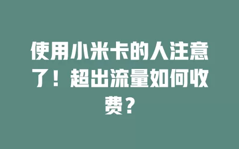 使用小米卡的人注意了！超出流量如何收费？