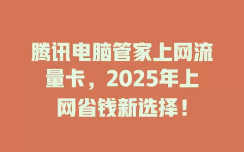 腾讯电脑管家上网流量卡，2025年上网省钱新选择！