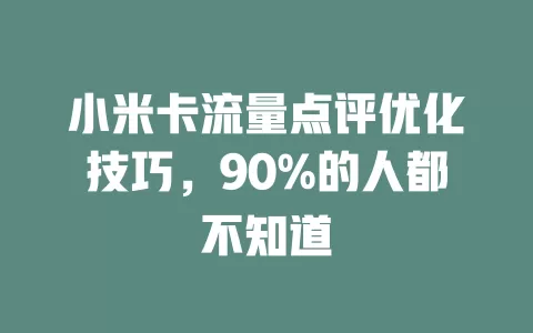 小米卡流量点评优化技巧，90%的人都不知道