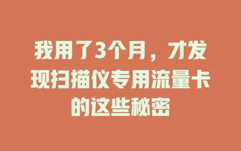 我用了3个月，才发现扫描仪专用流量卡的这些秘密