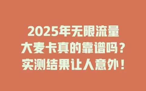 2025年无限流量大麦卡真的靠谱吗？实测结果让人意外！