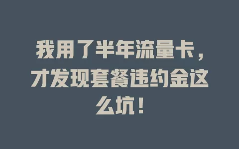 我用了半年流量卡，才发现套餐违约金这么坑！