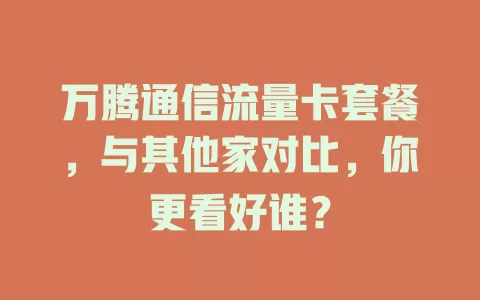 万腾通信流量卡套餐，与其他家对比，你更看好谁？