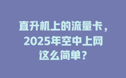 直升机上的流量卡，2025年空中上网这么简单？