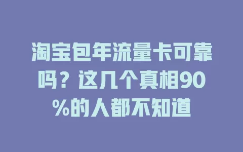 淘宝包年流量卡可靠吗？这几个真相90%的人都不知道