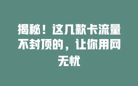 揭秘！这几款卡流量不封顶的，让你用网无忧